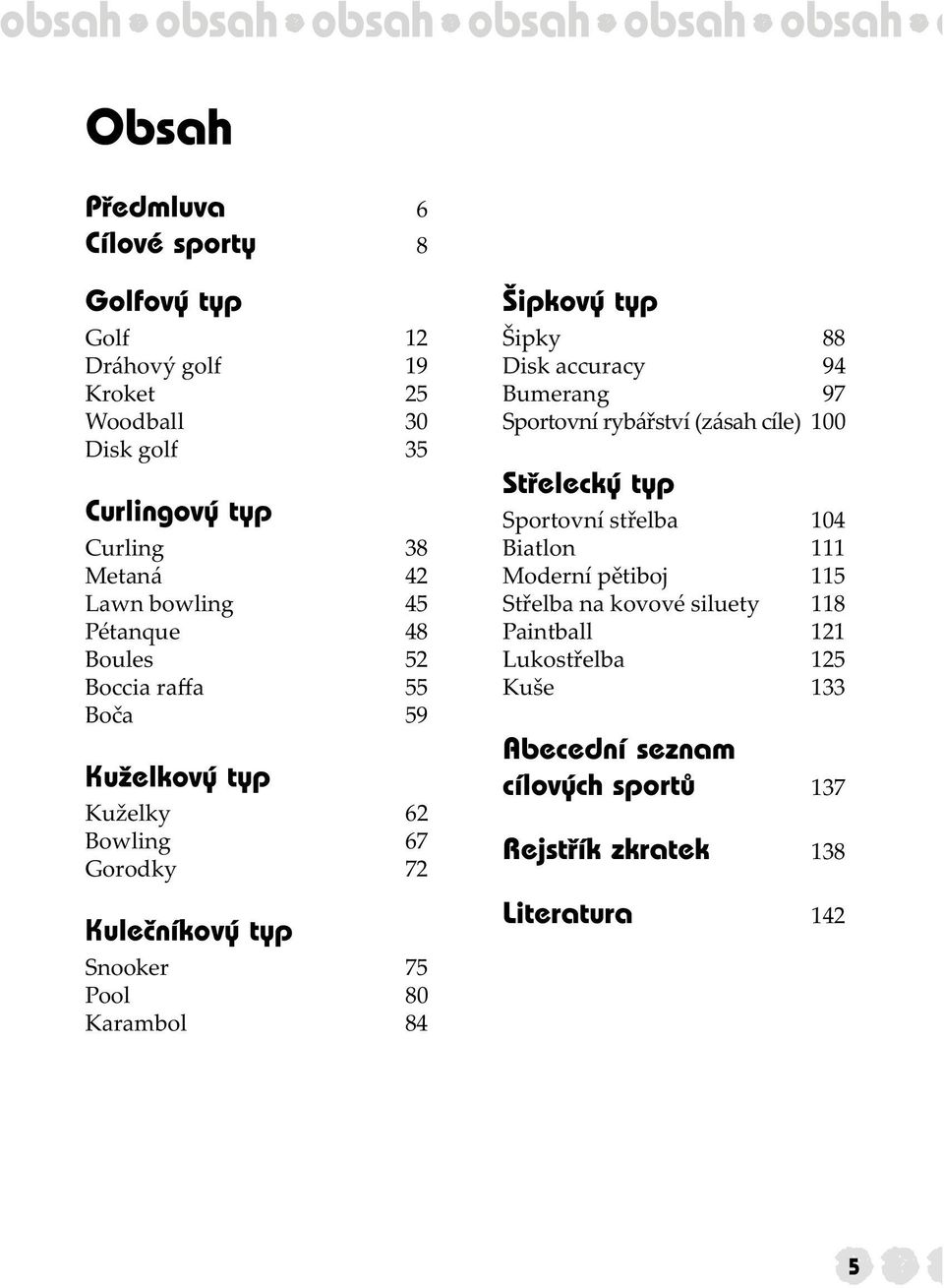 Pool 80 Karambol 84 Šipkový typ Šipky 88 Disk accuracy 94 Bumerang 97 Sportovní rybářství (zásah cíle) 100 Střelecký typ Sportovní střelba 104 Biatlon 111