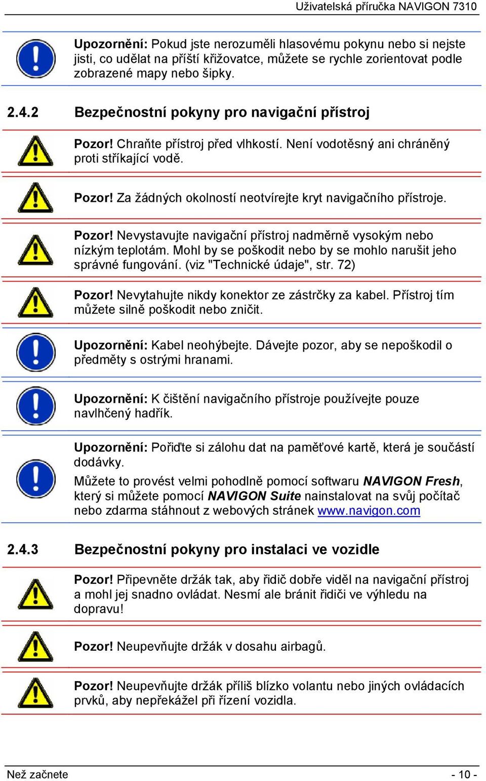 Pozor! Nevystavujte navigační přístroj nadměrně vysokým nebo nízkým teplotám. Mohl by se poškodit nebo by se mohlo narušit jeho správné fungování. (viz "Technické údaje", str. 72) Pozor!