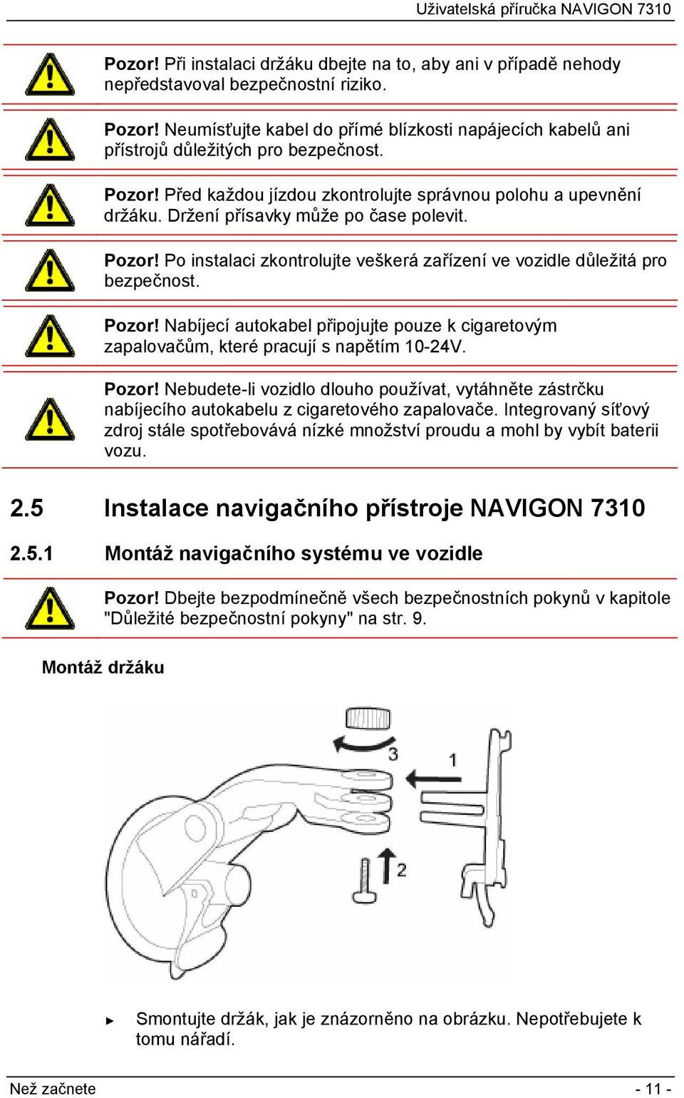 Držení přísavky může po čase polevit. Pozor! Po instalaci zkontrolujte veškerá zařízení ve vozidle důležitá pro bezpečnost. Pozor! Nabíjecí autokabel připojujte pouze k cigaretovým zapalovačům, které pracují s napětím 10-24V.