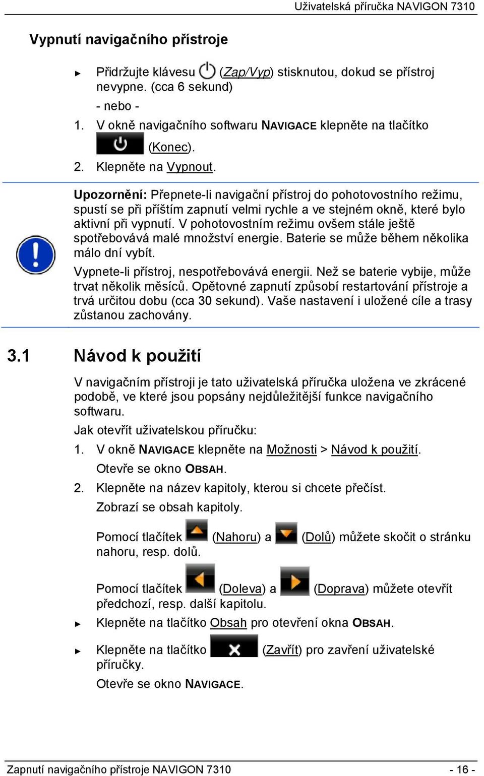 V pohotovostním režimu ovšem stále ještě spotřebovává malé množství energie. Baterie se může během několika málo dní vybít. Vypnete-li přístroj, nespotřebovává energii.