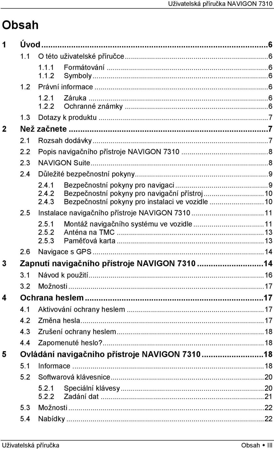 ..10 2.4.3 Bezpečnostní pokyny pro instalaci ve vozidle...10 2.5 Instalace navigačního přístroje NAVIGON 7310...11 2.5.1 Montáž navigačního systému ve vozidle...11 2.5.2 Anténa na TMC...13 2.5.3 Paměťová karta.