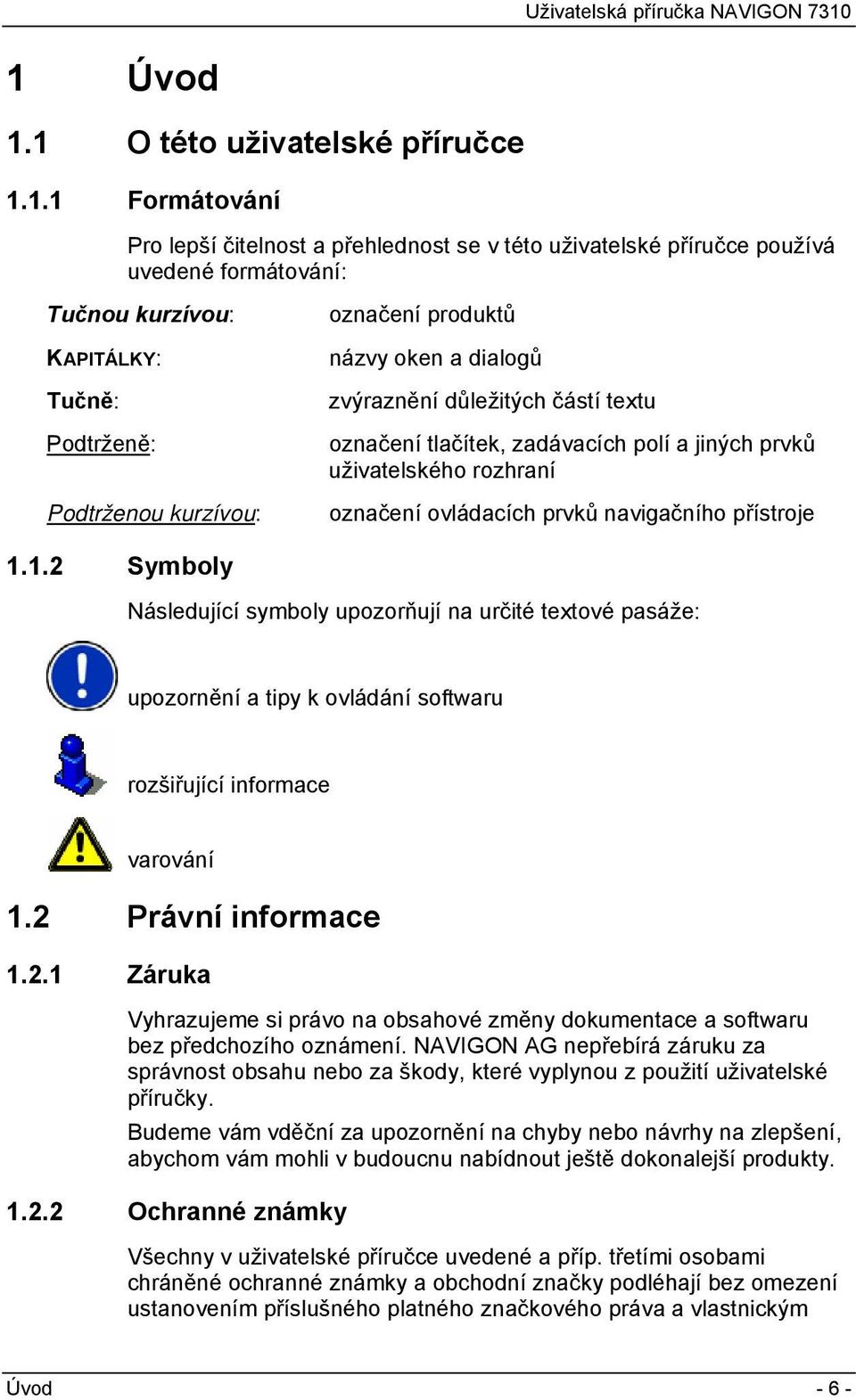 navigačního přístroje 1.1.2 Symboly Následující symboly upozorňují na určité textové pasáže: upozornění a tipy k ovládání softwaru rozšiřující informace varování 1.2 Právní informace 1.2.1 Záruka Vyhrazujeme si právo na obsahové změny dokumentace a softwaru bez předchozího oznámení.