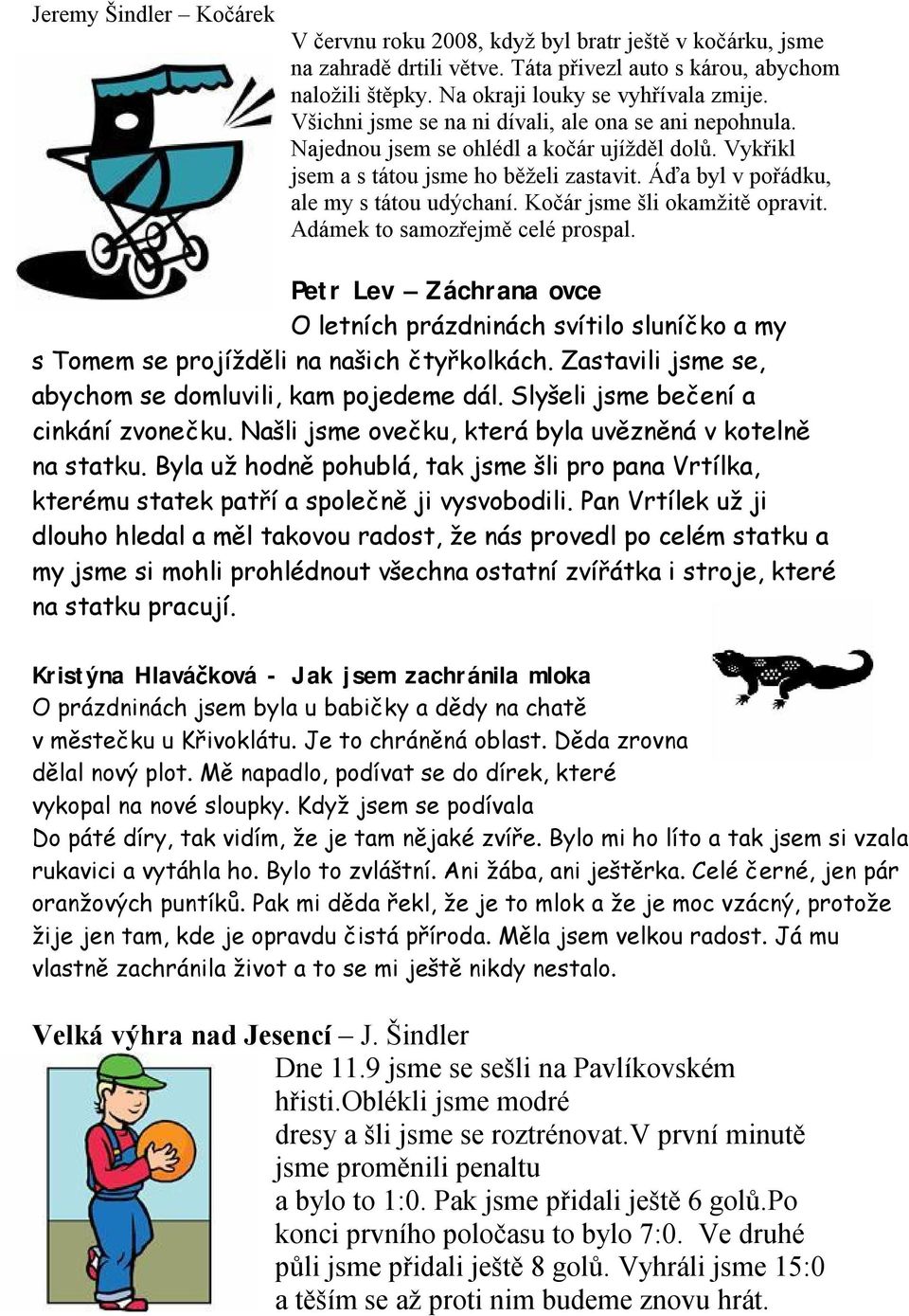 Kočár jsme šli okamžitě opravit. Adámek to samozřejmě celé prospal. Petr Lev Záchrana ovce O letních prázdninách svítilo sluníčko a my s Tomem se projížděli na našich čtyřkolkách.