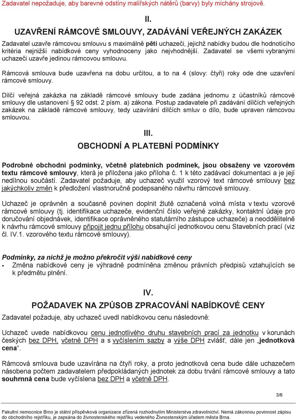 nejvhodnjší. Zadavatel se všemi vybranými uchazei uzave jedinou rámcovou smlouvu. Rámcová smlouva bude uzavena na dobu uritou, a to na 4 (slovy: tyi) roky ode dne uzavení rámcové smlouvy.