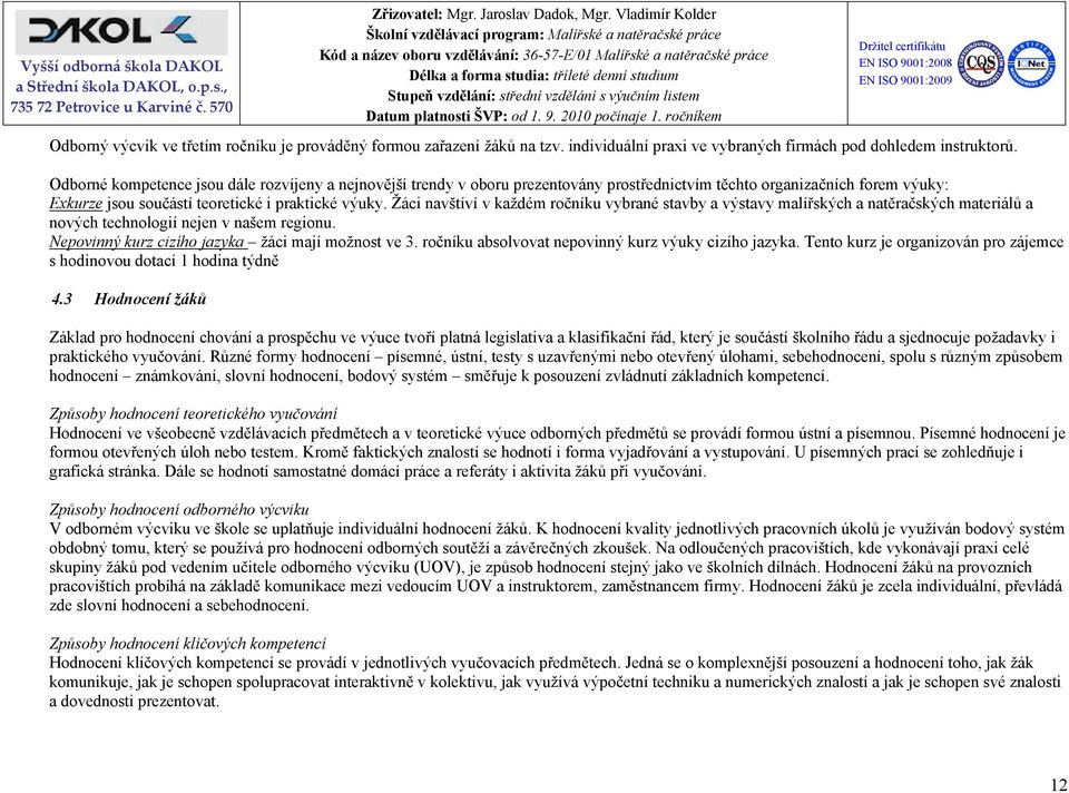 Žáci navštíví v každém ročníku vybrané stavby a výstavy malířských a natěračských materiálů a nových technologií nejen v našem regionu. Nepovinný kurz cizího jazyka žáci mají možnost ve 3.