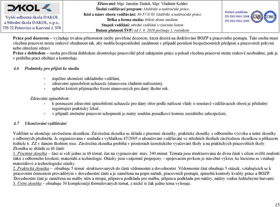 Práce s dohledem osoba pověřená dohledem zkontroluje pracoviště před zahájením práce a pokud všechna pracovní místa zrakově neobsáhne, pak je v průběhu prací obchází a kontroluje. 4.