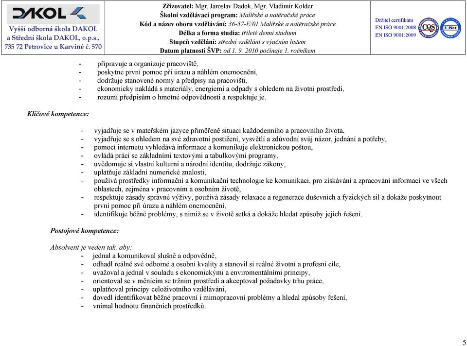 - vyjadřuje se v mateřském jazyce přiměřeně situaci každodenního a pracovního života, - vyjadřuje se s ohledem na své zdravotní postižení, vysvětlí a zdůvodní svůj názor, jednání a potřeby, - pomocí