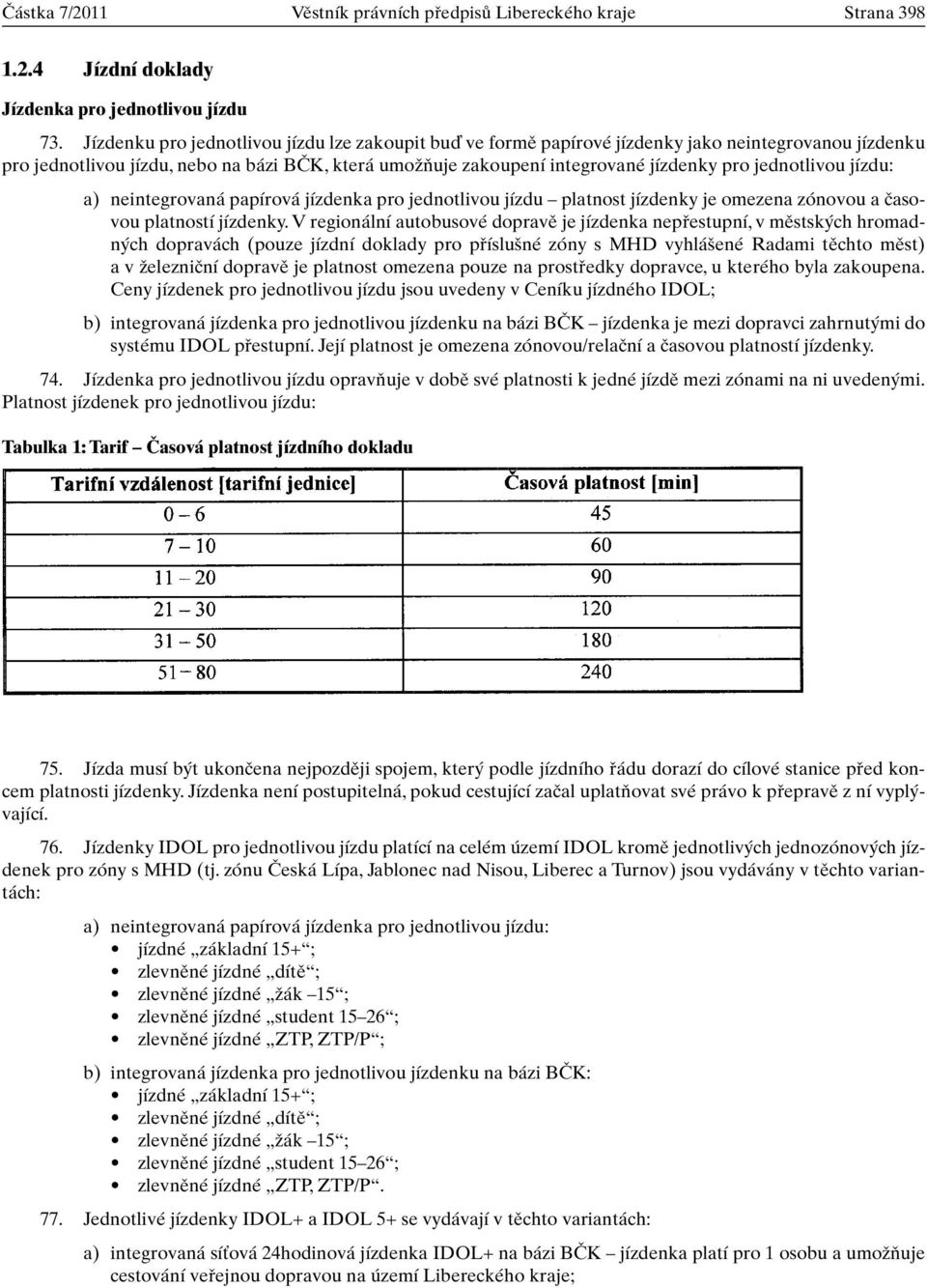 jednotlivou jízdu: a) neintegrovaná papírová jízdenka pro jednotlivou jízdu platnost jízdenky je omezena zónovou a ãasovou platností jízdenky.