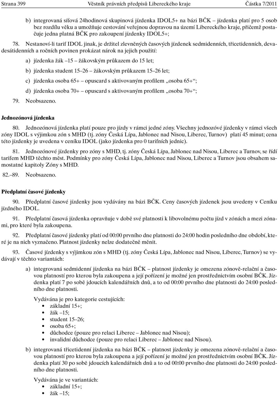 Nestanoví-li tarif IDOL jinak, je drïitel zlevnûn ch ãasov ch jízdenek sedmidenních, tfiicetidenních, devadesátidenních a roãních povinen prokázat nárok na jejich pouïití: a) jízdenka Ïák 15 Ïákovsk