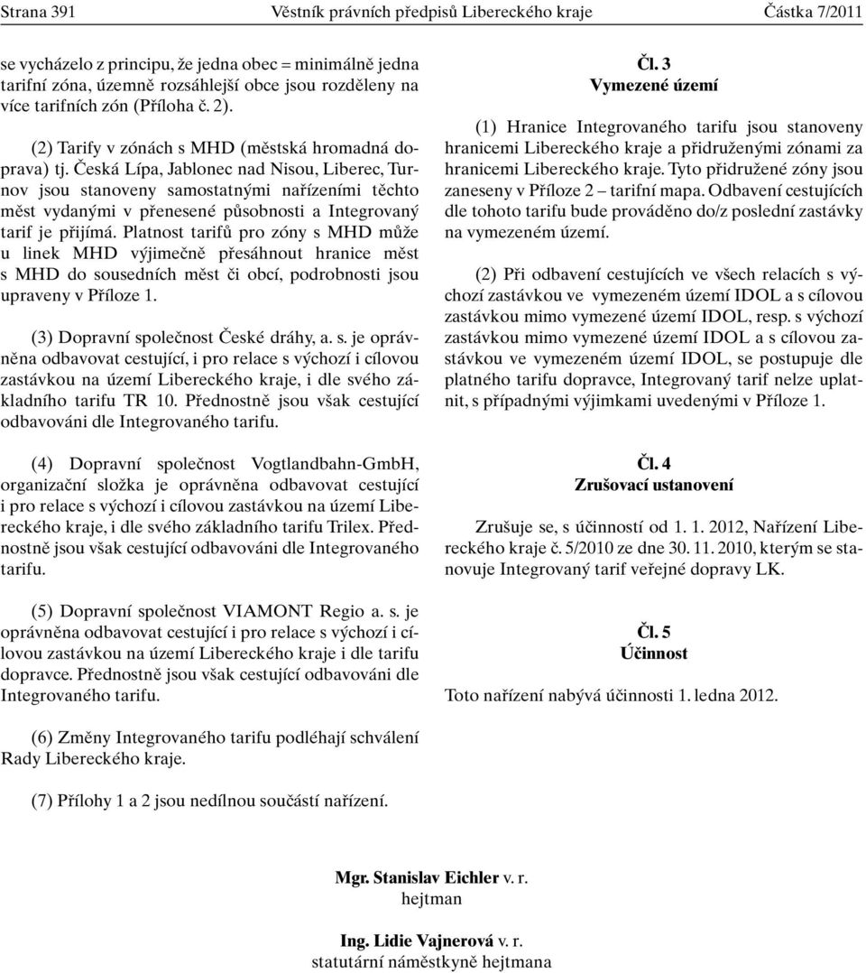 âeská Lípa, Jablonec nad Nisou, Liberec, Turnov jsou stanoveny samostatn mi nafiízeními tûchto mûst vydan mi v pfienesené pûsobnosti a Integrovan tarif je pfiijímá.