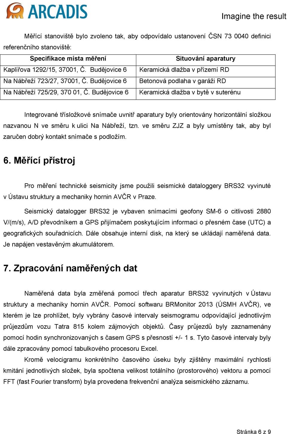 Budějovice 6 Keramická dlažba v bytě v suterénu Integrované třísložkové snímače uvnitř aparatury byly orientovány horizontální složkou nazvanou N ve směru k ulici Na Nábřeží, tzn.