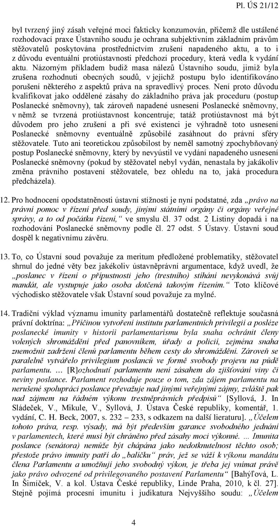 Názorným příkladem budiž masa nálezů Ústavního soudu, jimiž byla zrušena rozhodnutí obecných soudů, v jejichž postupu bylo identifikováno porušení některého z aspektů práva na spravedlivý proces.