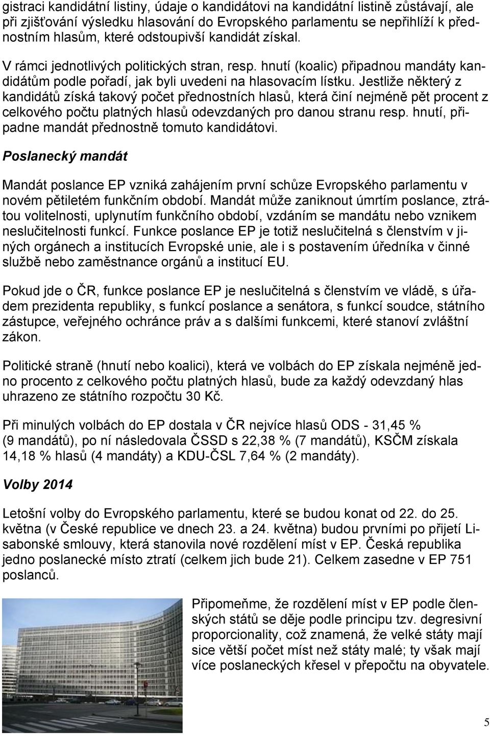 Jestliže některý z kandidátů získá takový počet přednostních hlasů, která činí nejméně pět procent z celkového počtu platných hlasů odevzdaných pro danou stranu resp.