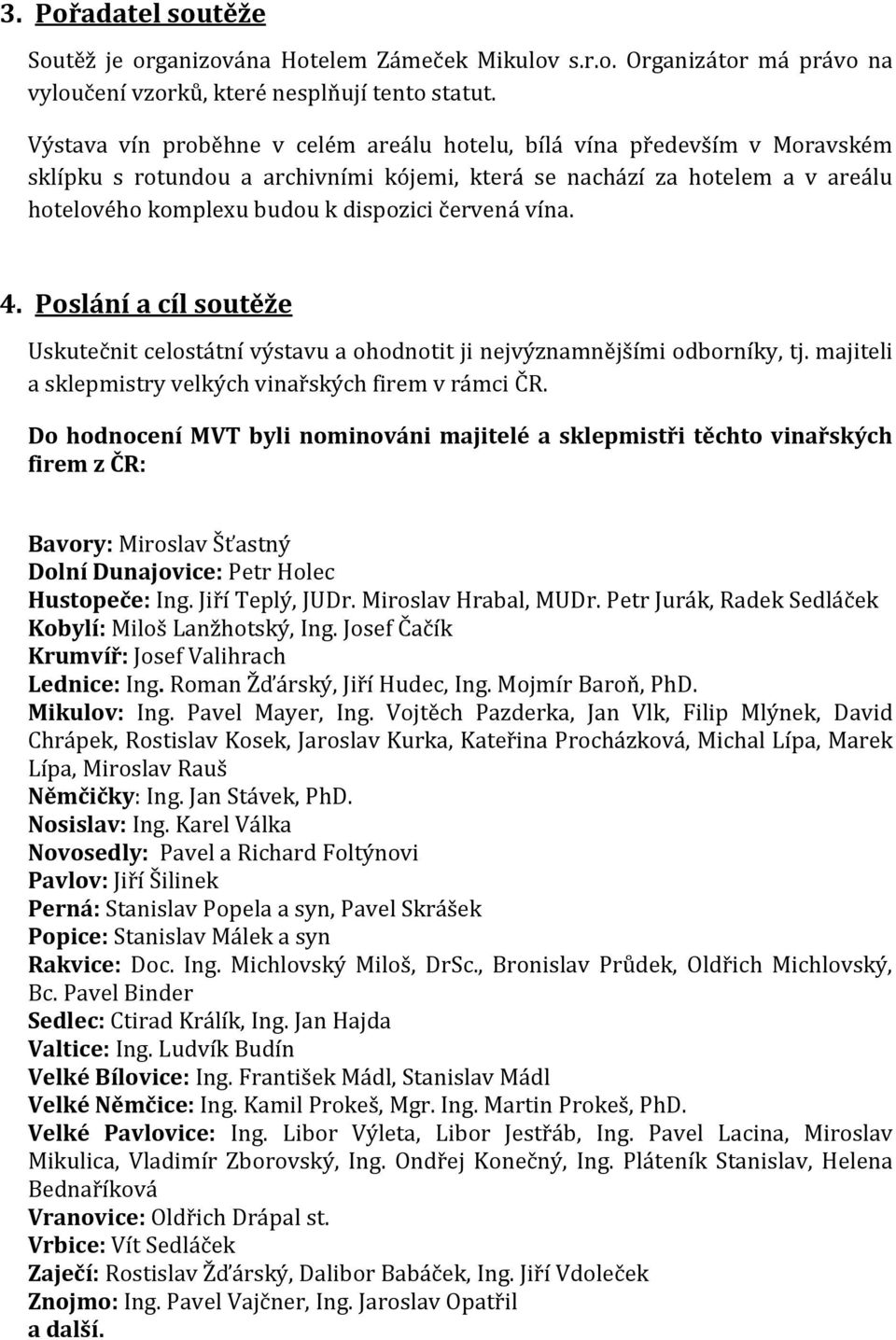 červená vína. 4. Poslání a cíl soutěže Uskutečnit celostátní výstavu a ohodnotit ji nejvýznamnějšími odborníky, tj. majiteli a sklepmistry velkých vinařských firem v rámci ČR.