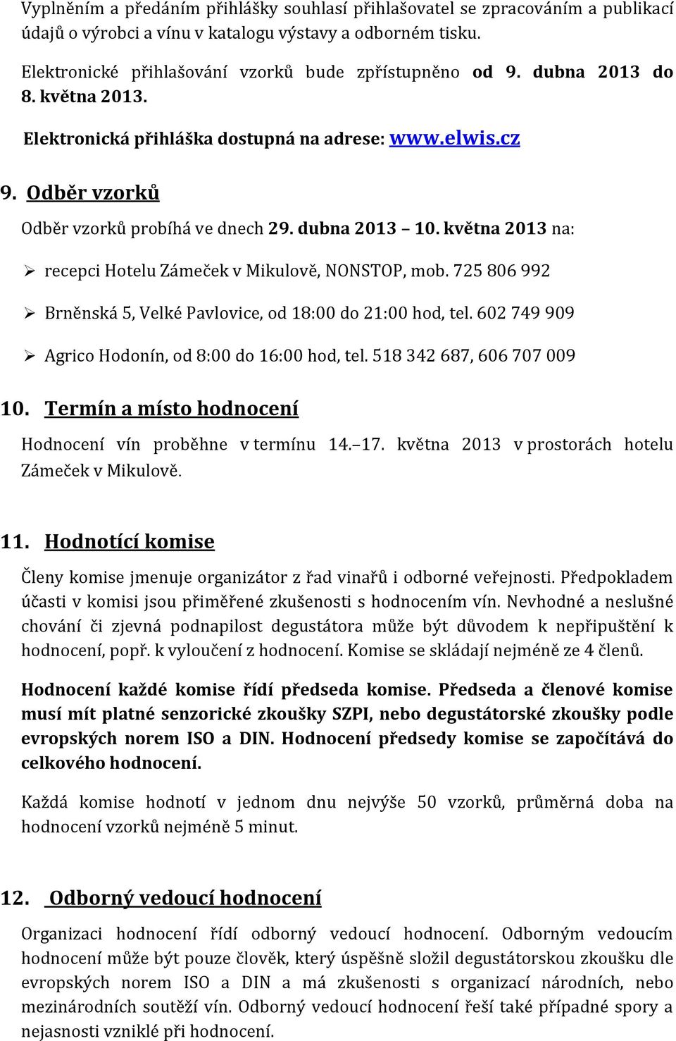 května 2013 na: recepci Hotelu Zámeček v Mikulově, NONSTOP, mob. 725 806 992 Brněnská 5, Velké Pavlovice, od 18:00 do 21:00 hod, tel. 602 749 909 Agrico Hodonín, od 8:00 do 16:00 hod, tel.