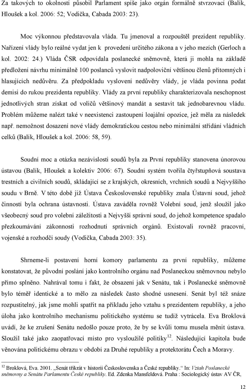 ) Vláda ČSR odpovídala poslanecké sněmovně, která ji mohla na základě předložení návrhu minimálně 100 poslanců vyslovit nadpoloviční většinou členů přítomných i hlasujících nedůvěru.