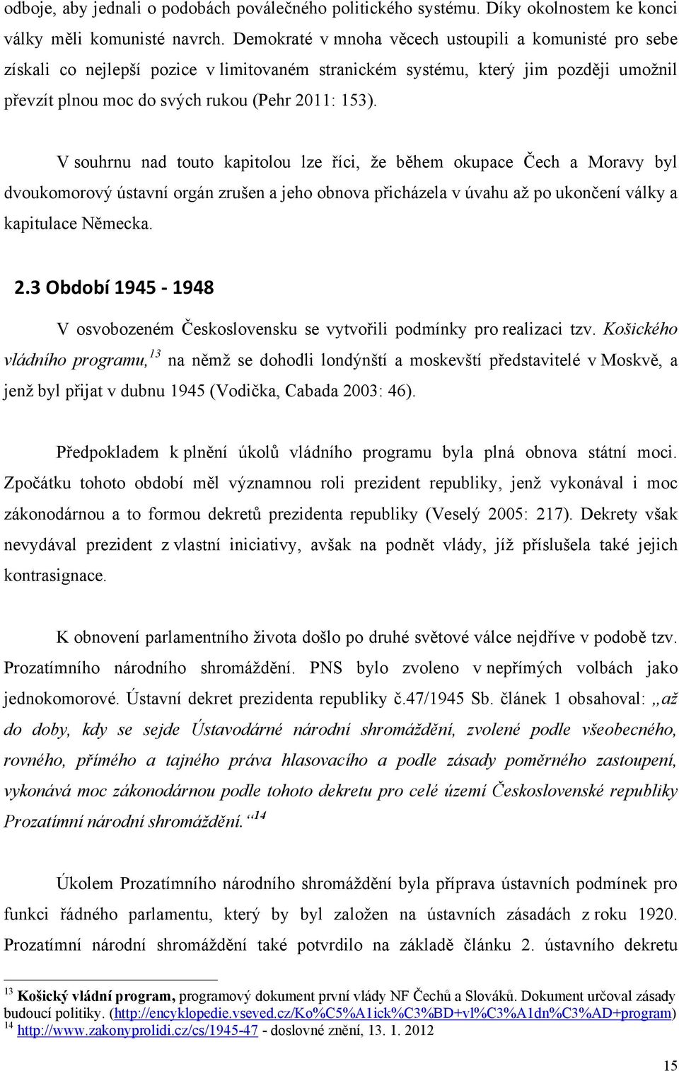 V souhrnu nad touto kapitolou lze říci, že během okupace Čech a Moravy byl dvoukomorový ústavní orgán zrušen a jeho obnova přicházela v úvahu až po ukončení války a kapitulace Německa. 2.