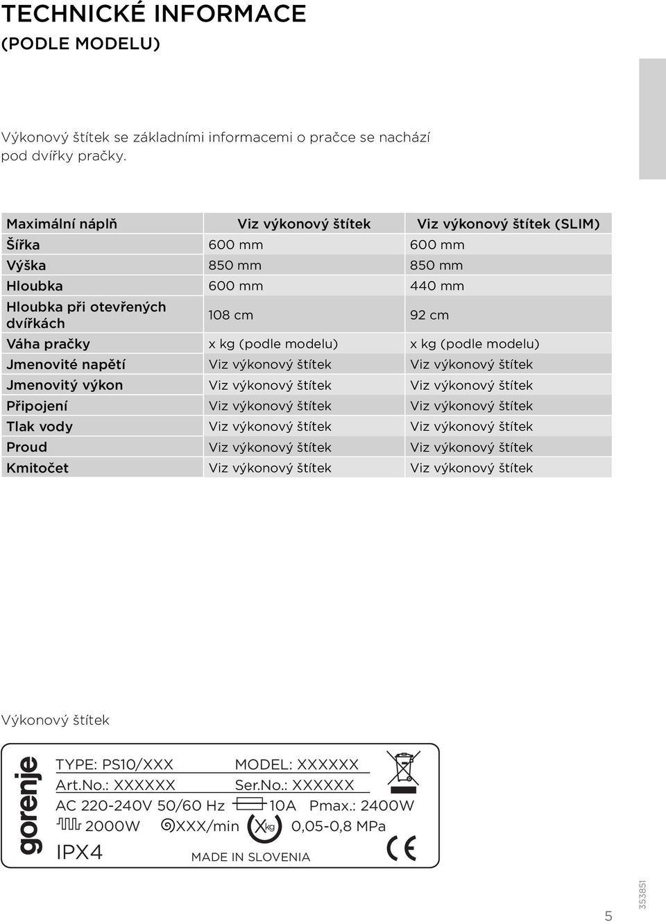 modelu) x kg (podle modelu) Jmenovité napětí Viz výkonový štítek Viz výkonový štítek Jmenovitý výkon Viz výkonový štítek Viz výkonový štítek Připojení Viz výkonový štítek Viz výkonový štítek Tlak