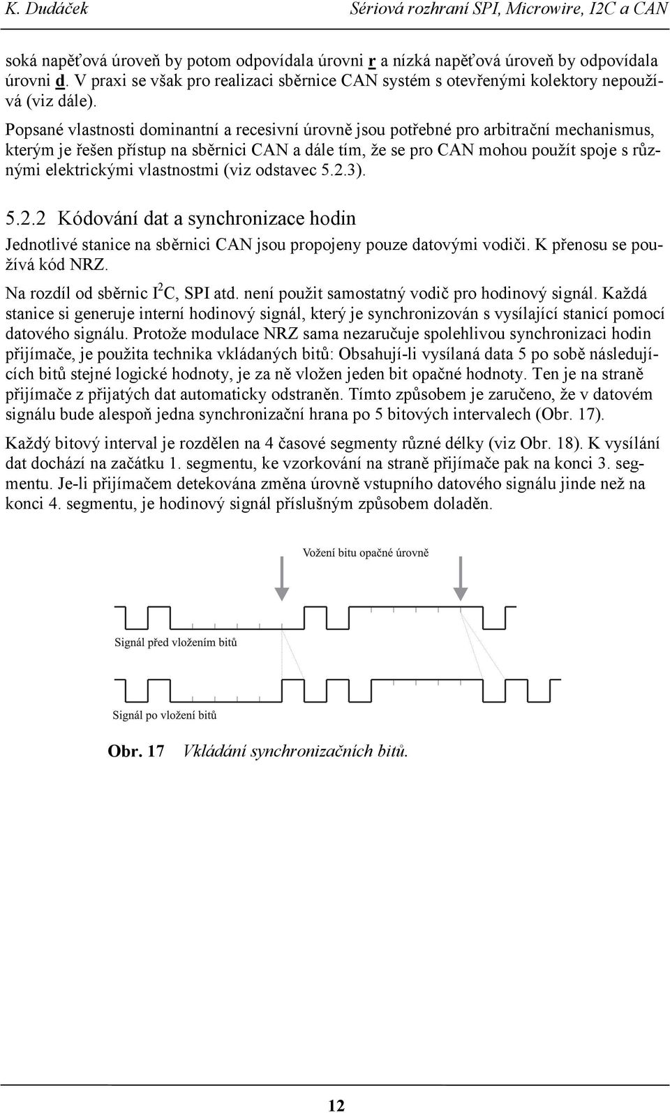 vlastnostmi (viz odstavec 5.2.3). 5.2.2 Kódování dat a synchronizace hodin Jednotlivé stanice na sběrnici CAN jsou propojeny pouze datovými vodiči. K přenosu se používá kód NRZ.