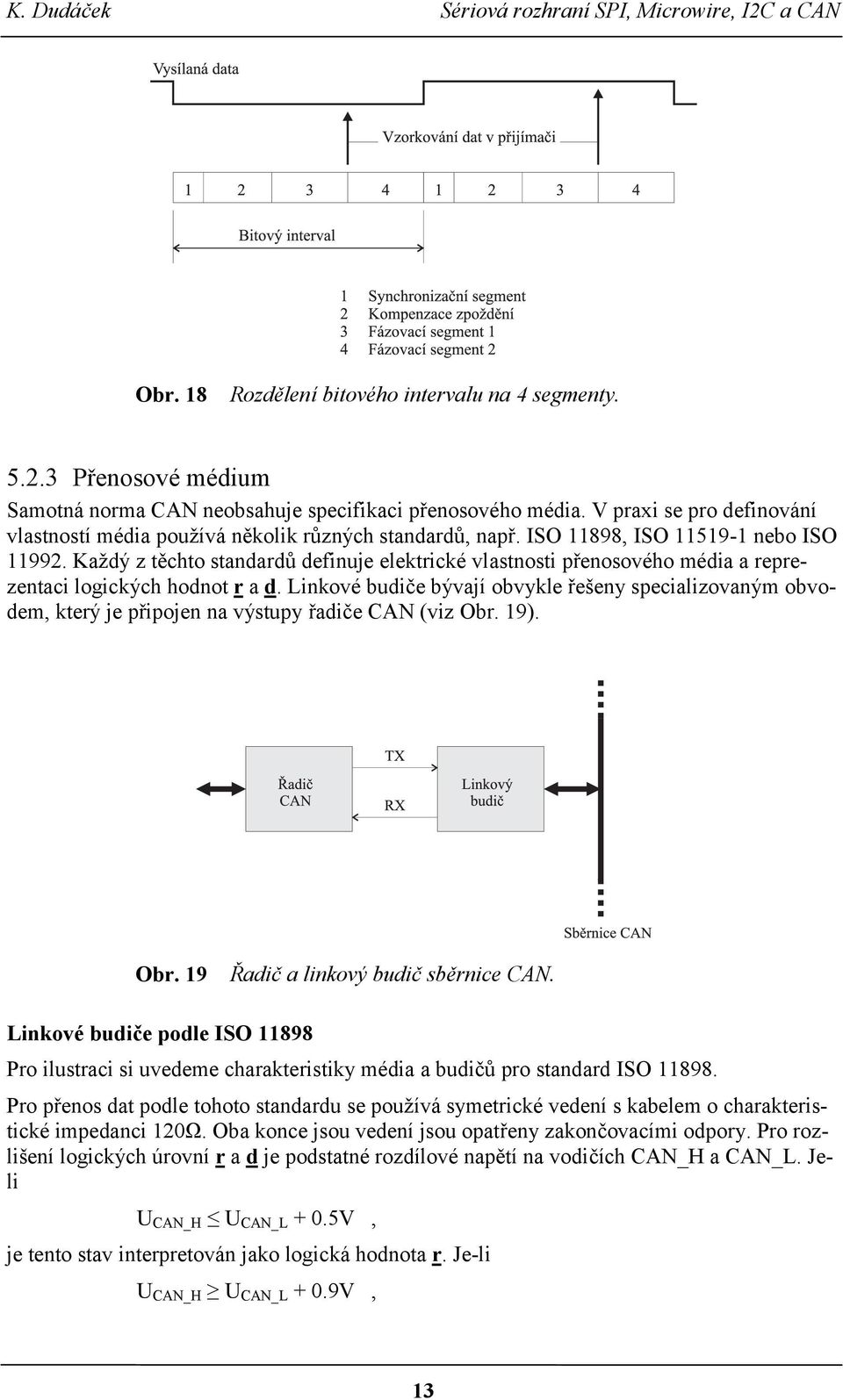 Každý z těchto standardů definuje elektrické vlastnosti přenosového média a reprezentaci logických hodnot r a d.