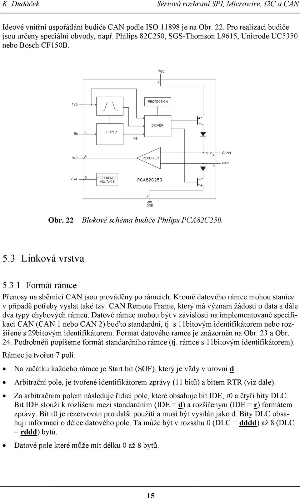 CAN Remote Frame, který má význam žádosti o data a dále dva typy chybových rámců. Datové rámce mohou být v závislosti na implementované specifikaci CAN (CAN 1 nebo CAN 2) buďto standardní, tj.