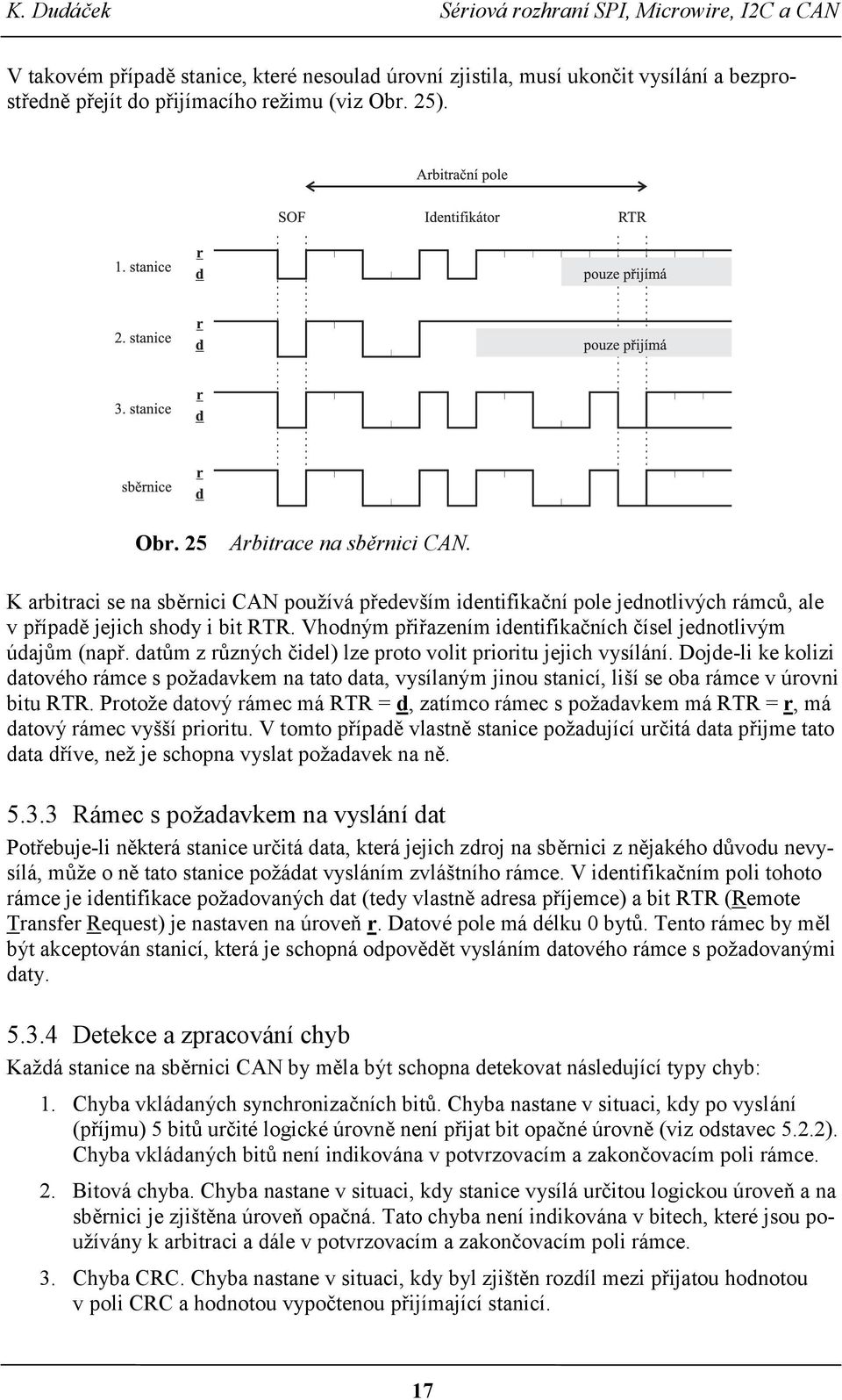 datům z různých čidel) lze proto volit prioritu jejich vysílání. Dojde-li ke kolizi datového rámce s požadavkem na tato data, vysílaným jinou stanicí, liší se oba rámce v úrovni bitu RTR.