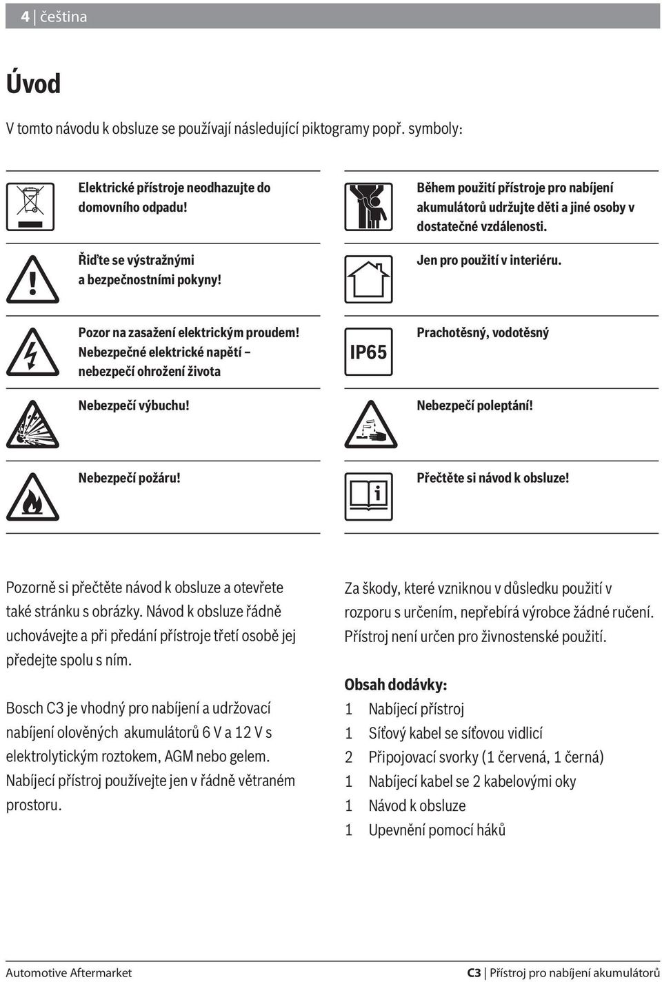 Nebezpečné elektrické napětí nebezpečí ohrožení života Nebezpečí výbuchu! IP65 Prachotěsný, vodotěsný Nebezpečí poleptání! Nebezpečí požáru! Přečtěte si návod k obsluze!