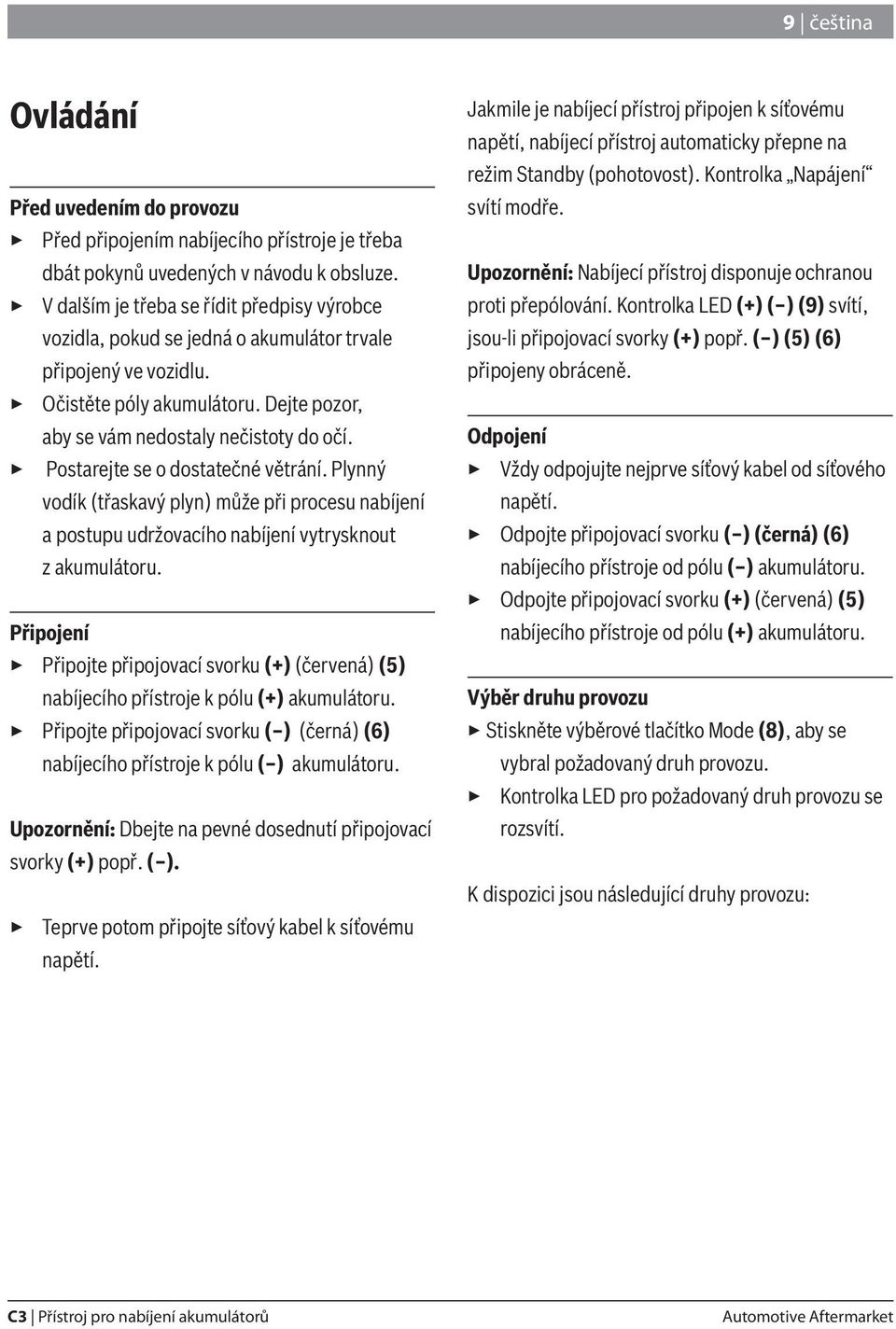 3 Postarejte se o dostatečné větrání. Plynný vodík (třaskavý plyn) může při procesu nabíjení a postupu udržovacího nabíjení vytrysknout z akumulátoru.