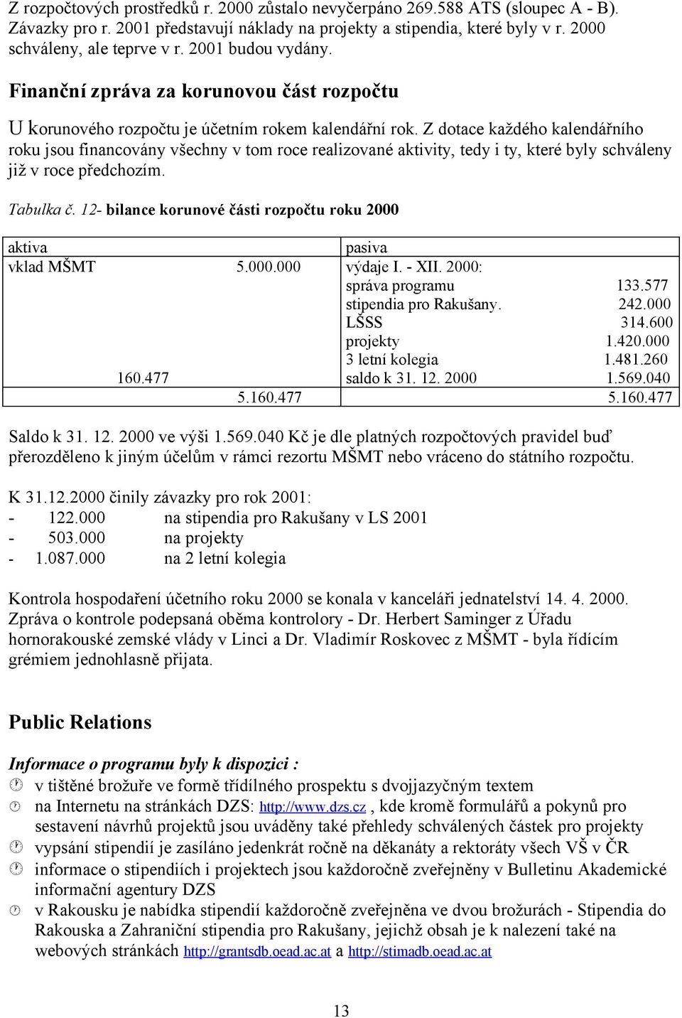 Z dotace každého kalendářního roku jsou financovány všechny v tom roce realizované aktivity, tedy i ty, které byly schváleny již v roce předchozím. Tabulka č.