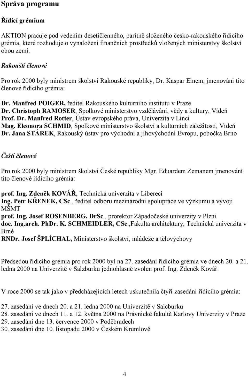 Manfred POIGER, ředitel Rakouského kulturního institutu v Praze Dr. Christoph RAMOSER, Spolkové ministerstvo vzdělávání, vědy a kultury, Vídeň Prof. Dr. Manfred Rotter, Ústav evropského práva, Univerzita v Linci Mag.