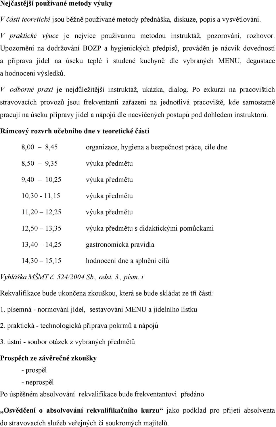 Upozornění na dodržování BOZP a hygienických předpisů, prováděn je nácvik dovedností a příprava jídel na úseku teplé i studené kuchyně dle vybraných MENU, degustace a hodnocení výsledků.