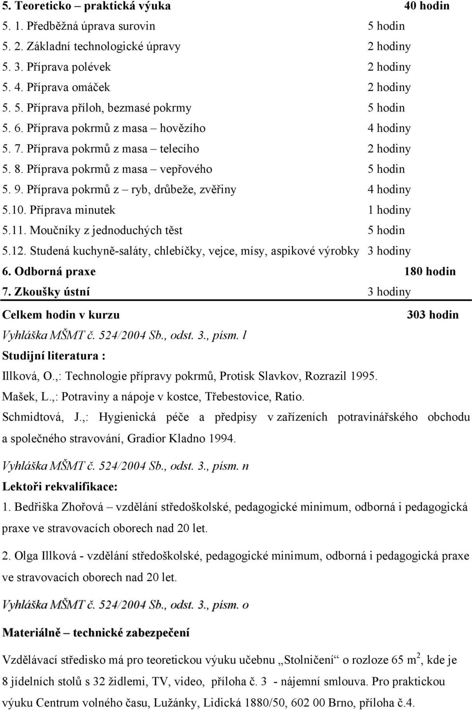 Příprava minutek 1 hodiny 5.11. Moučníky z jednoduchých těst 5 hodin 5.12. Studená kuchyně-saláty, chlebíčky, vejce, mísy, aspikové výrobky 3 hodiny 6. Odborná praxe 180 hodin 7.