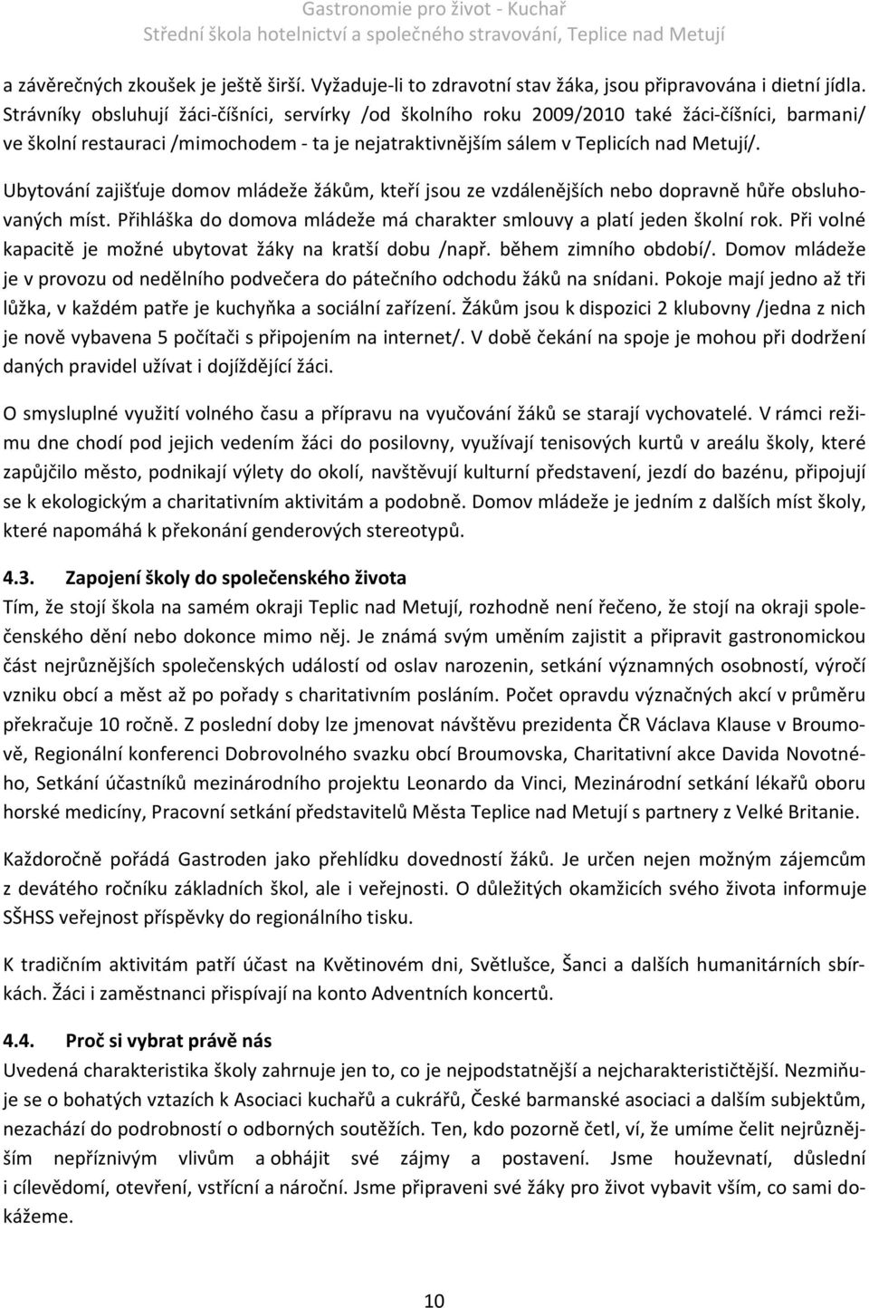 Ubytování zajišťuje domov mládeže žákům, kteří jsou ze vzdálenějších nebo dopravně hůře obsluhovaných míst. Přihláška do domova mládeže má charakter smlouvy a platí jeden školní rok.