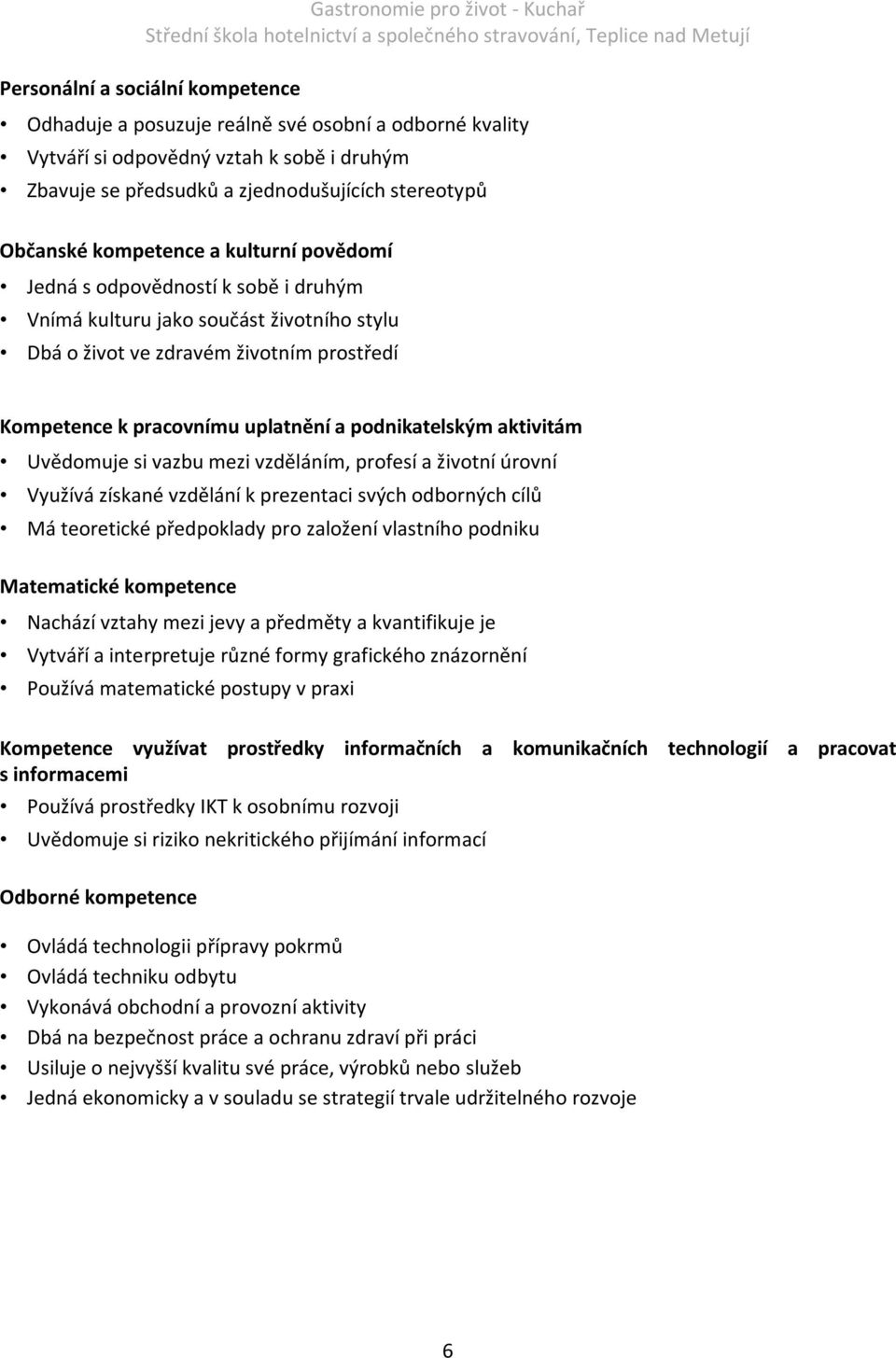 podnikatelským aktivitám Uvědomuje si vazbu mezi vzděláním, profesí a životní úrovní Využívá získané vzdělání k prezentaci svých odborných cílů Má teoretické předpoklady pro založení vlastního