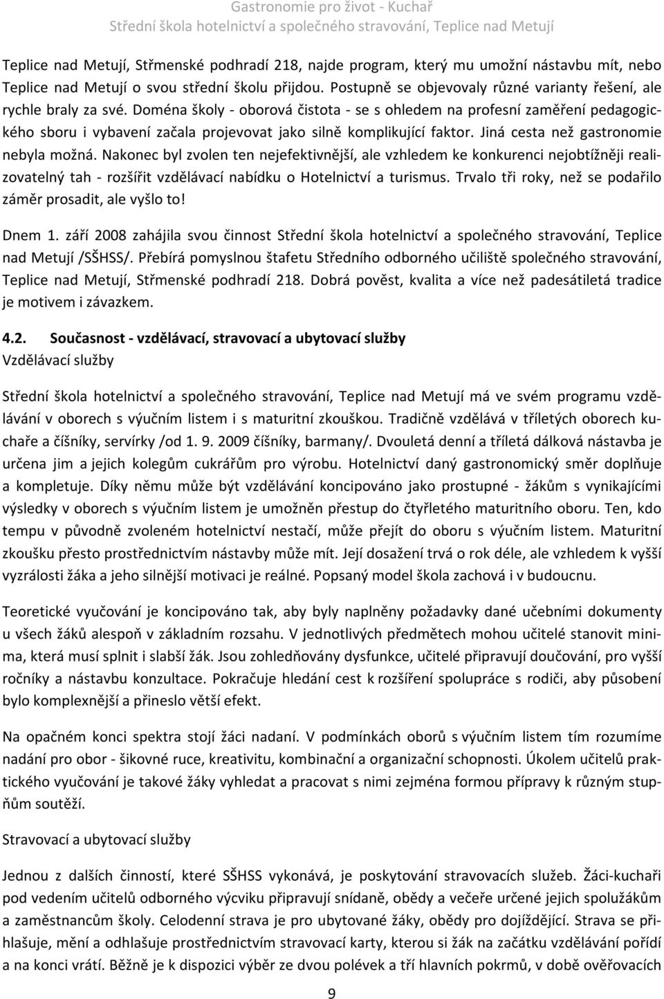 Doména školy - oborová čistota - se s ohledem na profesní zaměření pedagogického sboru i vybavení začala projevovat jako silně komplikující faktor. Jiná cesta než gastronomie nebyla možná.