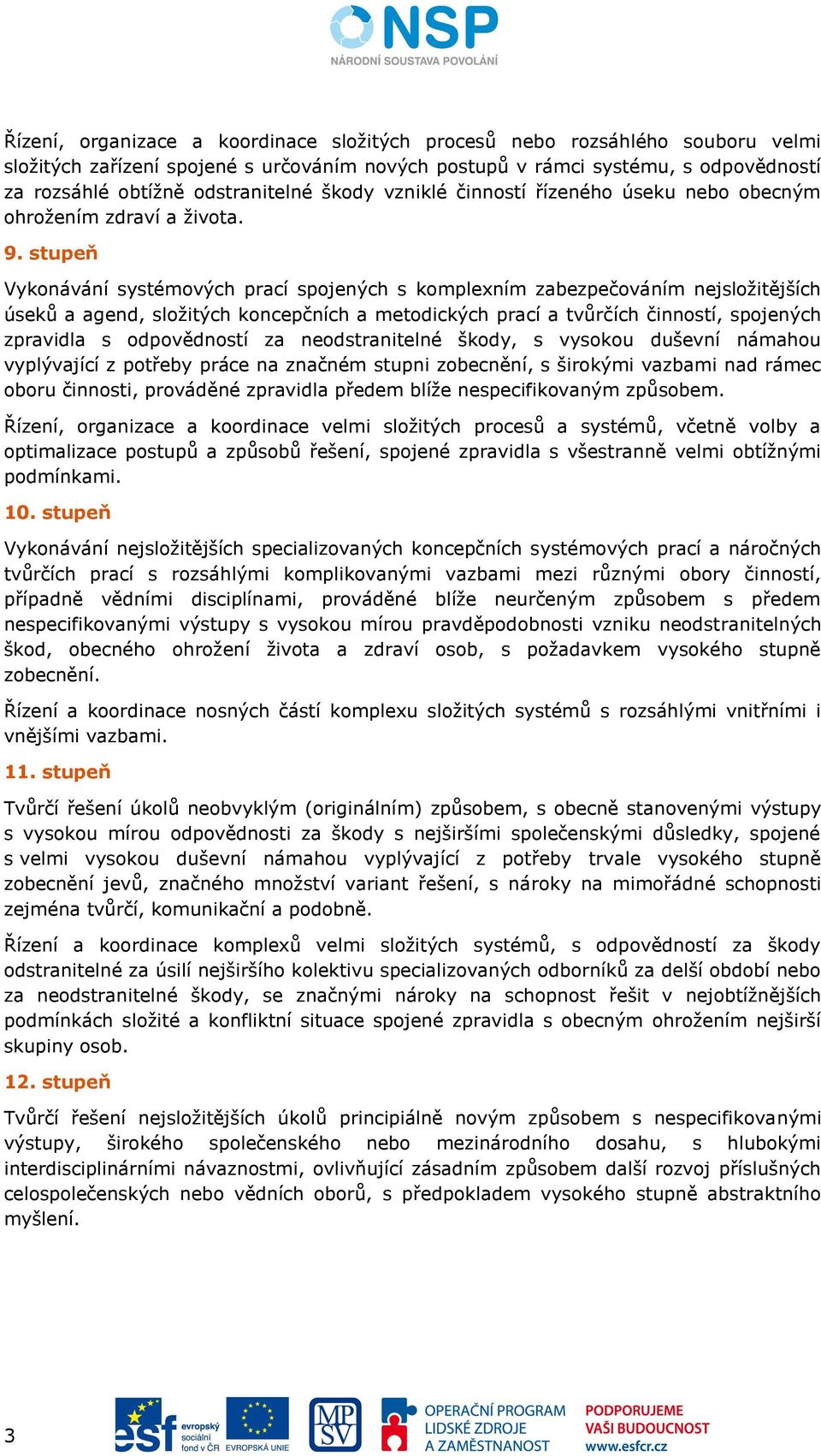 stupeň Vykonávání systémových prací spojených s komplexním zabezpečováním nejsložitějších úseků a agend, složitých koncepčních a metodických prací a tvůrčích činností, spojených zpravidla s