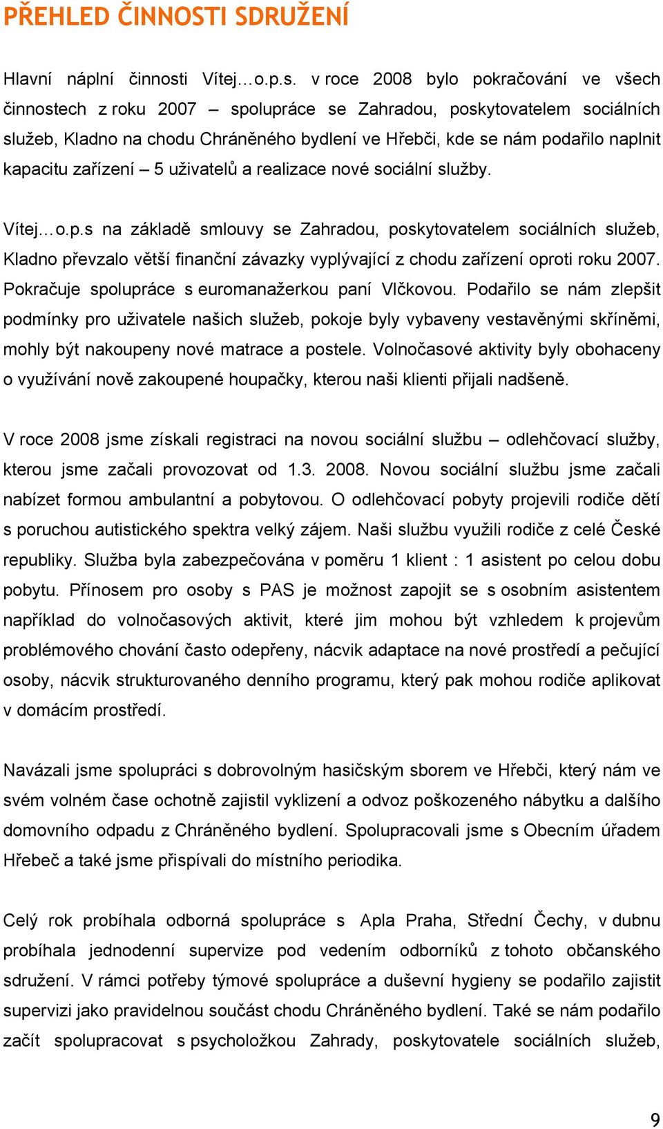 v roce 2008 bylo pokračování ve všech činnostech z roku 2007 spolupráce se Zahradou, poskytovatelem sociálních služeb, Kladno na chodu Chráněného bydlení ve Hřebči, kde se nám podařilo naplnit