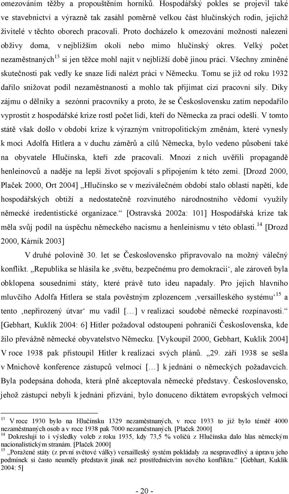 Všechny zmíněné skutečnosti pak vedly ke snaze lidí nalézt práci v Německu. Tomu se již od roku 1932 dařilo snižovat podíl nezaměstnanosti a mohlo tak přijímat cizí pracovní síly.