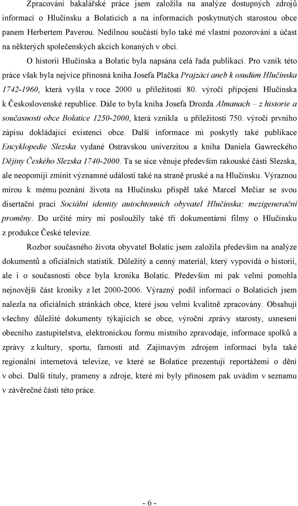 Pro vznik této práce však byla nejvíce přínosná kniha Josefa Plačka Prajzáci aneb k osudům Hlučínska 1742-1960, která vyšla v roce 2000 u příležitosti 80.