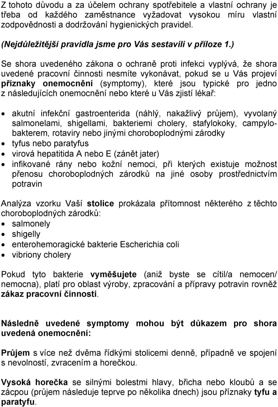 ) Se shora uvedeného zákona o ochraně proti infekci vyplývá, že shora uvedené pracovní činnosti nesmíte vykonávat, pokud se u Vás projeví příznaky onemocnění (symptomy), které jsou typické pro jedno