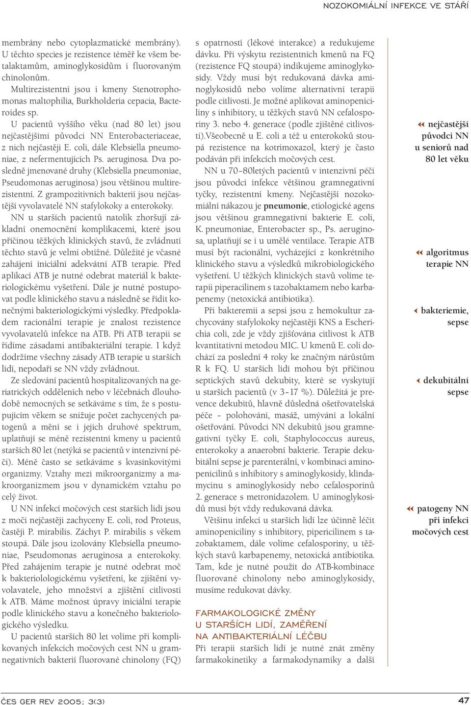 U pacientů vyššího věku (nad 80 let) jsou nejčastějšími původci NN Enterobacteriaceae, z nich nejčastěji E. coli, dále Klebsiella pneumoniae, z nefermentujících Ps. aeruginosa.