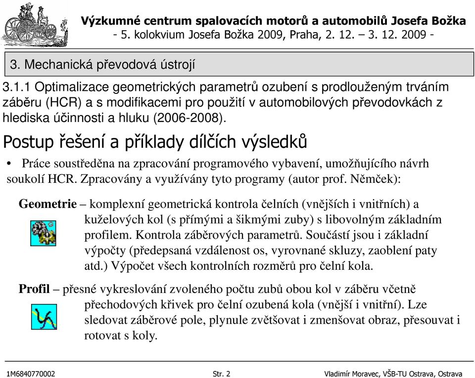 Němček): Geometrie komplexní geometrická kontrola čelních (vnějších i vnitřních) a kuželových kol (s přímými a šikmými zuby) s libovolným základním profilem. Kontrola záběrových parametrů.