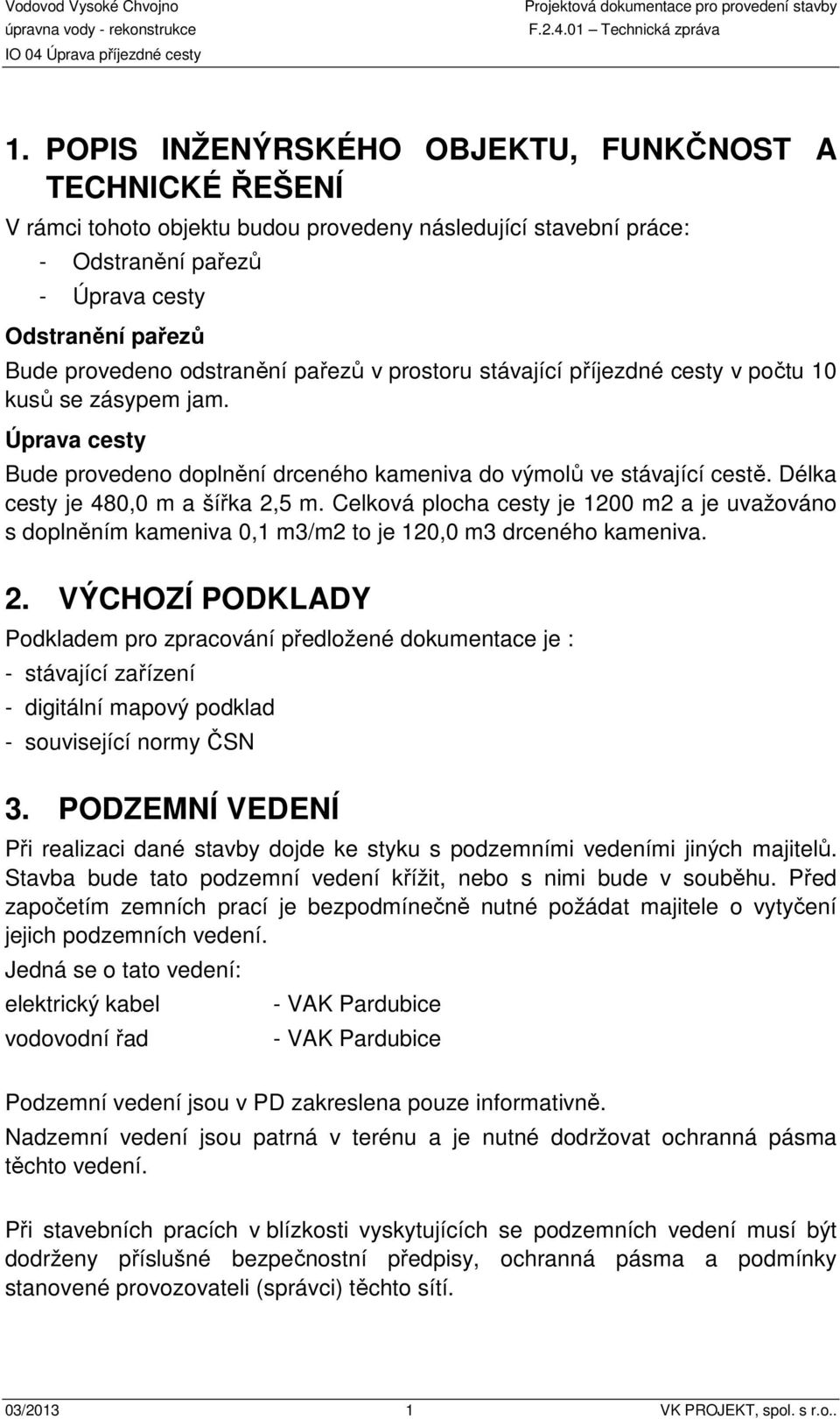 Délka cesty je 480,0 m a šířka 2,5 m. Celková plocha cesty je 1200 m2 a je uvažováno s doplněním kameniva 0,1 m3/m2 to je 120,0 m3 drceného kameniva. 2. VÝCHOZÍ PODKLADY Podkladem pro zpracování předložené dokumentace je : - stávající zařízení - digitální mapový podklad - související normy ČSN 3.