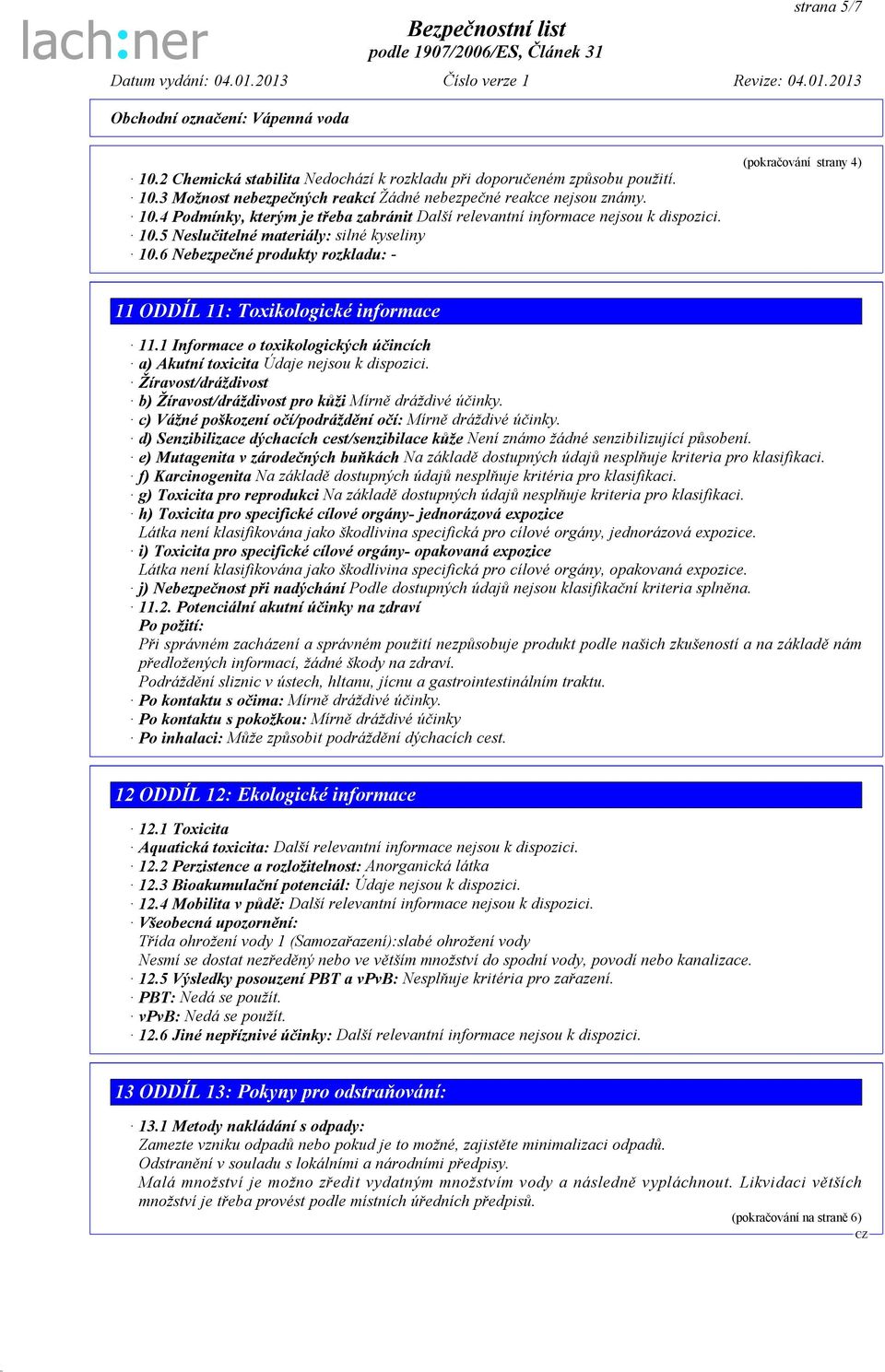 1 Informace o toxikologických účincích a) Akutní toxicita Údaje nejsou k dispozici. Žíravost/dráždivost b) Žíravost/dráždivost pro kůži Mírně dráždivé účinky.