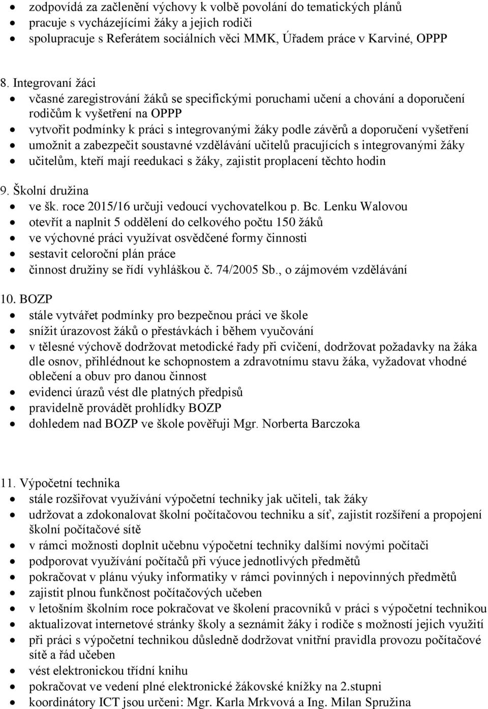 vyšetření umožnit a zabezpečit soustavné vzdělávání učitelů pracujících s integrovanými žáky učitelům, kteří mají reedukaci s žáky, zajistit proplacení těchto hodin 9. Školní družina ve šk.