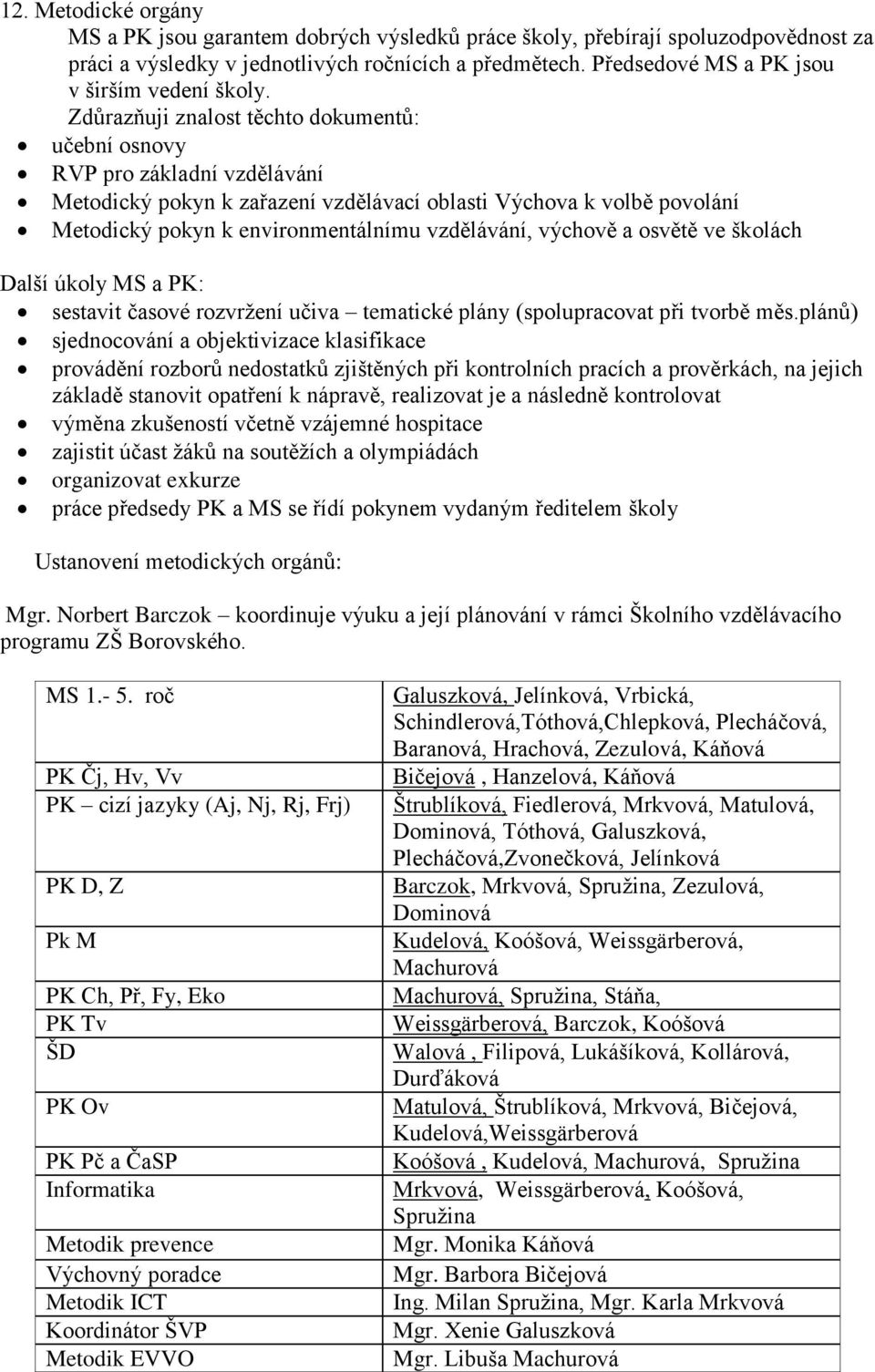 Zdůrazňuji znalost těchto dokumentů: učební osnovy RVP pro základní vzdělávání Metodický pokyn k zařazení vzdělávací oblasti Výchova k volbě povolání Metodický pokyn k environmentálnímu vzdělávání,