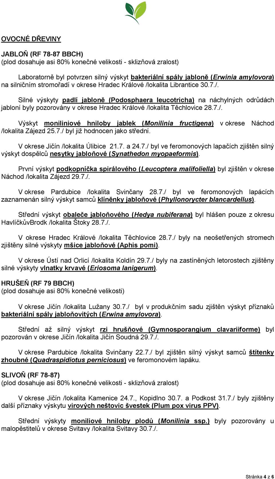 7./. Výskyt moniliniové hniloby jablek (Monilinia fructigena) v okrese Náchod /lokalita Zájezd 25.7./ byl již hodnocen jako střední. V okrese Jičín /lokalita Úlibice 21.7. a 24.7./ byl ve feromonových lapačích zjištěn silný výskyt dospělců nesytky jabloňové (Synathedon myopaeformis).