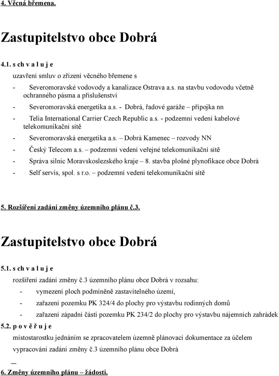 s. podzemní vedení veřejné telekomunikační sítě - Správa silnic Moravskoslezského kraje 8. stavba plošné plynofikace obce Dobrá - Self servis, spol. s r.o. podzemní vedení telekomunikační sítě 5.