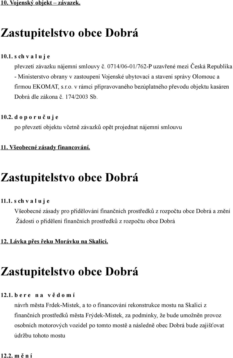 174/2003 Sb. 10.2. d o p o r u č u j e po převzetí objektu včetně závazků opět projednat nájemní smlouvu 11. Všeobecné zásady financování. 11.1. s ch v a l u j e Všeobecné zásady pro přidělování finančních prostředků z rozpočtu obce Dobrá a znění Žádosti o přidělení finančních prostředků z rozpočtu obce Dobrá 12.