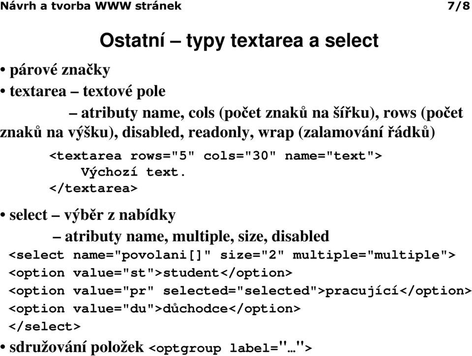 </textarea> select výběr z nabídky atributy name, multiple, size, disabled <select name="povolani[]" size="2" multiple="multiple"> <option